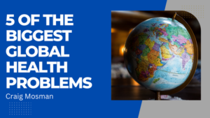 Craig Mosman 5 Of The Biggest Global Health Problems
