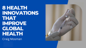 Craig Mosman 8 Health Innovations That Improve Global Health