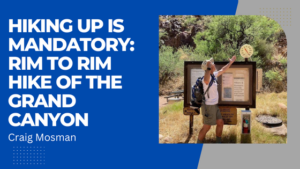 Craig Mosman HIKING UP IS MANDATORY: RIM TO RIM HIKE OF THE GRAND CANYON